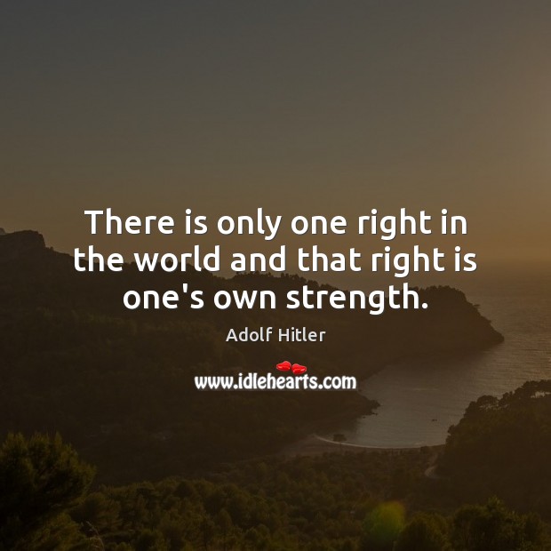 There is only one right in the world and that right is one’s own strength. Image