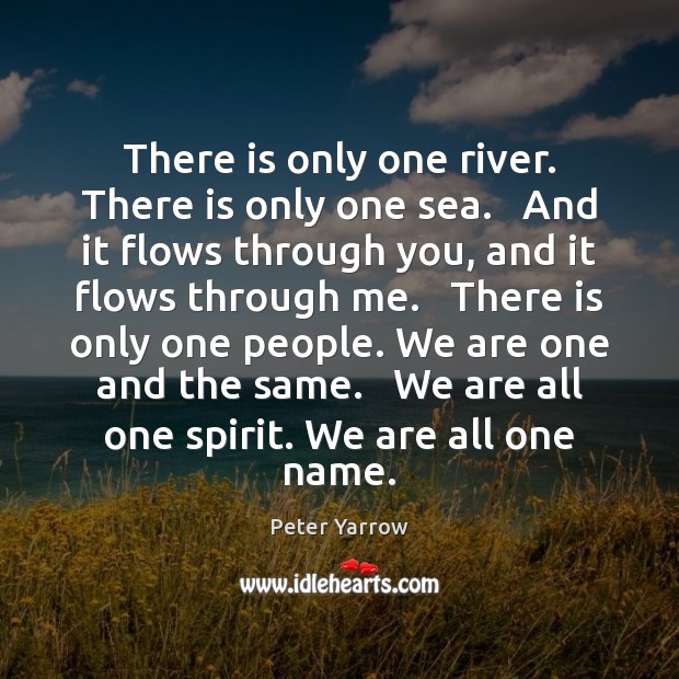 There is only one river. There is only one sea.   And it Peter Yarrow Picture Quote