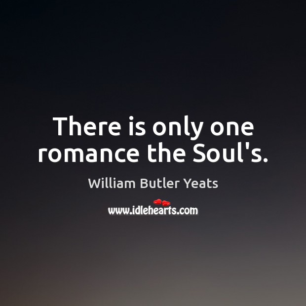 There is only one romance the Soul’s. William Butler Yeats Picture Quote