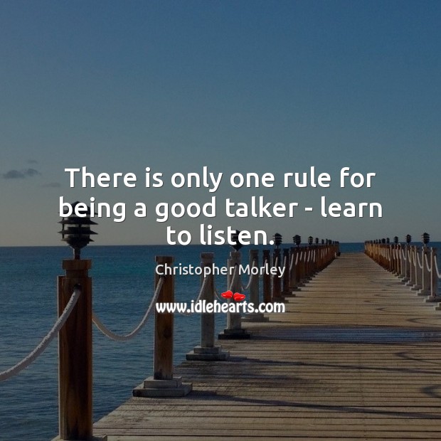 There is only one rule for being a good talker – learn to listen. Christopher Morley Picture Quote