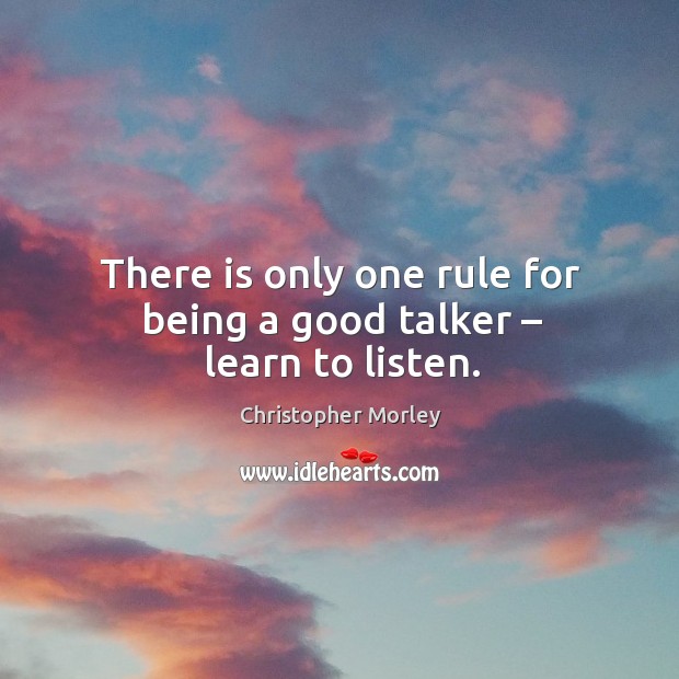 There is only one rule for being a good talker – learn to listen. Christopher Morley Picture Quote