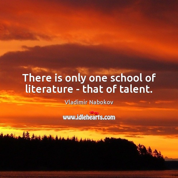 There is only one school of literature – that of talent. Vladimir Nabokov Picture Quote