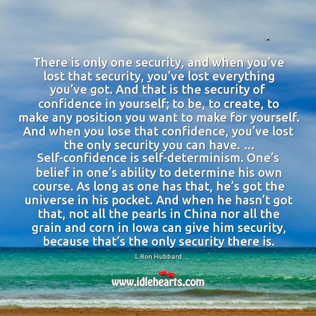 There is only one security, and when you’ve lost that security, you’ve lost everything you’ve got. L Ron Hubbard Picture Quote