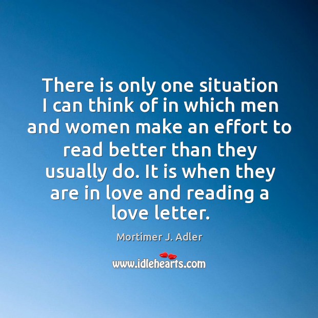 There is only one situation I can think of in which men and women make an effort to Mortimer J. Adler Picture Quote