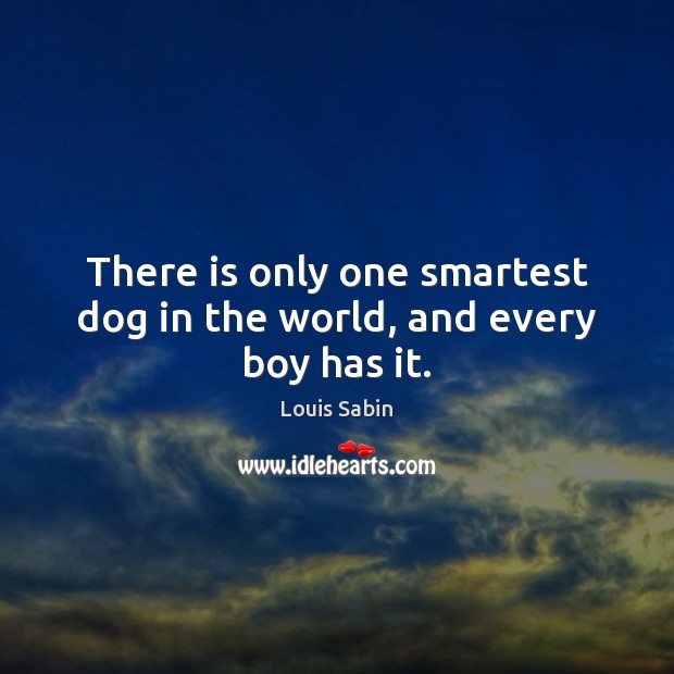 There is only one smartest dog in the world, and every boy has it. Louis Sabin Picture Quote