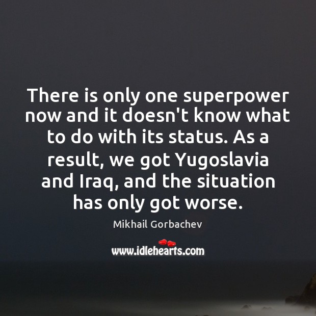 There is only one superpower now and it doesn’t know what to Mikhail Gorbachev Picture Quote