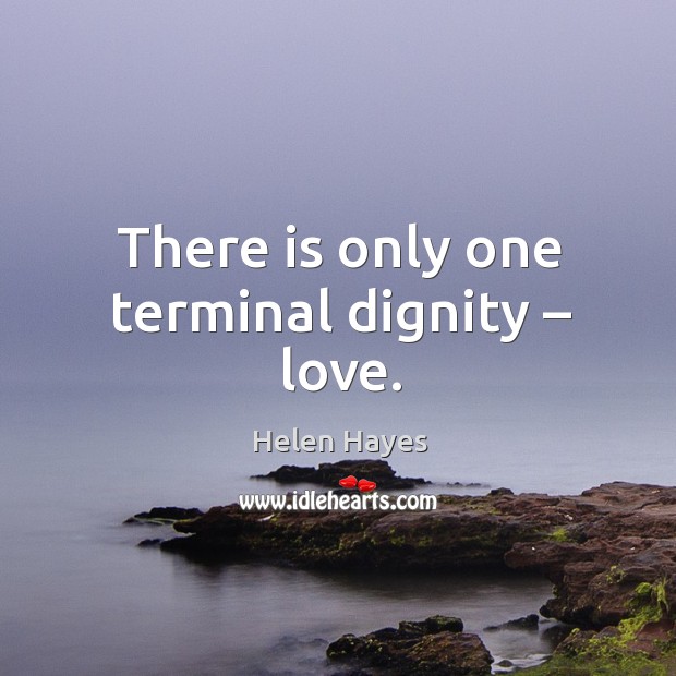 There is only one terminal dignity – love. Helen Hayes Picture Quote