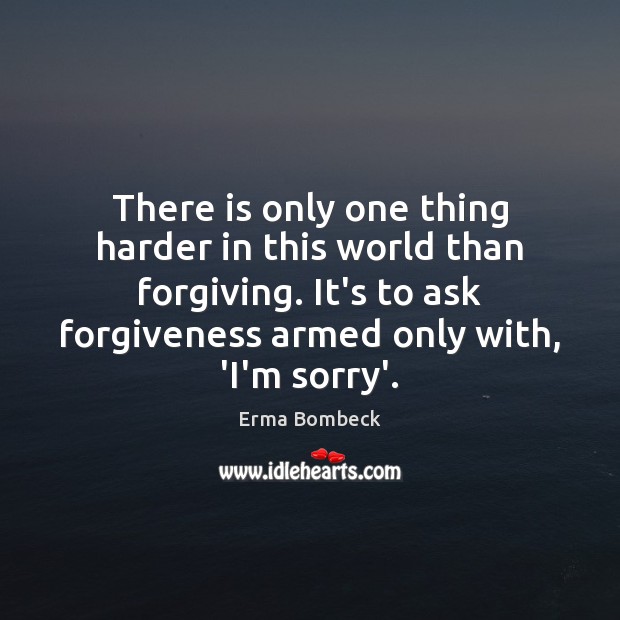 There is only one thing harder in this world than forgiving. It’s 