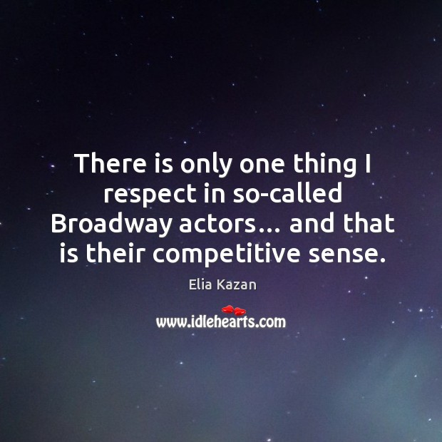 There is only one thing I respect in so-called broadway actors… and that is their competitive sense. Elia Kazan Picture Quote