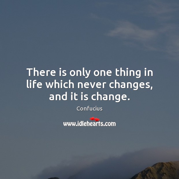 There is only one thing in life which never changes, and it is change. Image