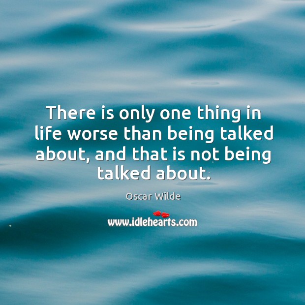 There is only one thing in life worse than being talked about, and that is not being talked about. Oscar Wilde Picture Quote