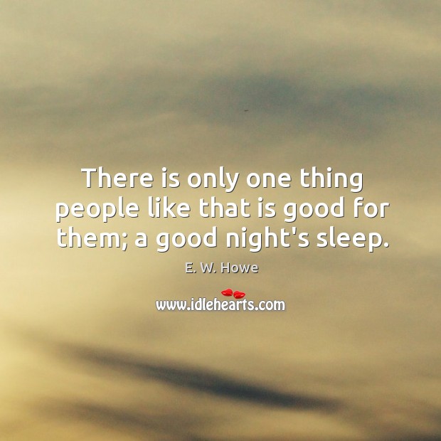 There is only one thing people like that is good for them; a good night’s sleep. Image