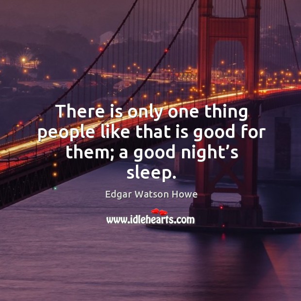 There is only one thing people like that is good for them; a good night’s sleep. Edgar Watson Howe Picture Quote
