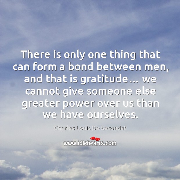 There is only one thing that can form a bond between men Charles Louis De Secondat Picture Quote