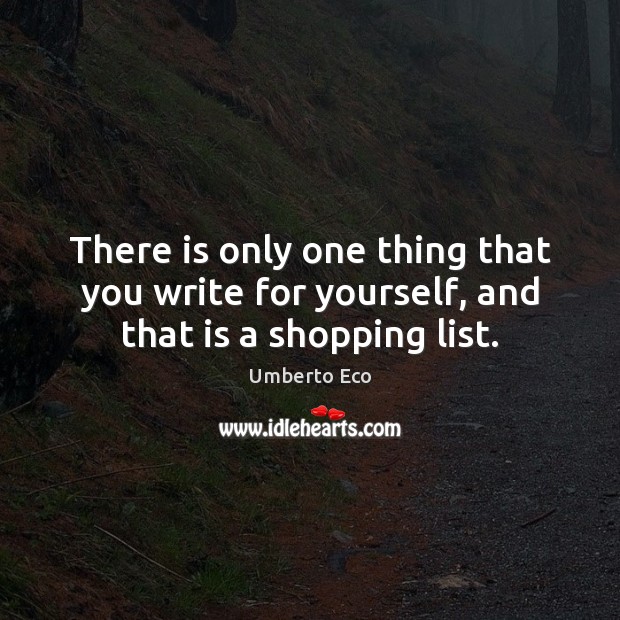 There is only one thing that you write for yourself, and that is a shopping list. Umberto Eco Picture Quote