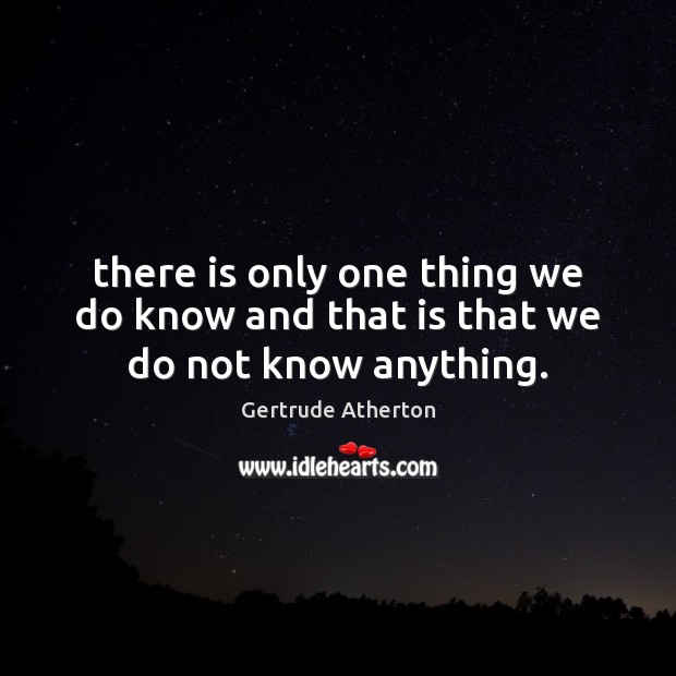 There is only one thing we do know and that is that we do not know anything. Image
