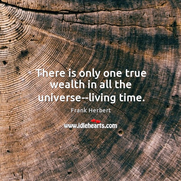 There is only one true wealth in all the universe–living time. Image