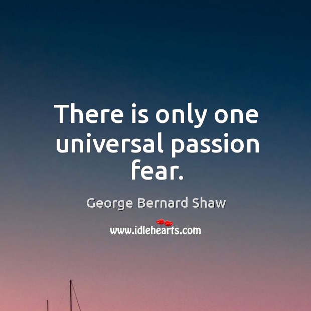 There is only one universal passion fear. George Bernard Shaw Picture Quote