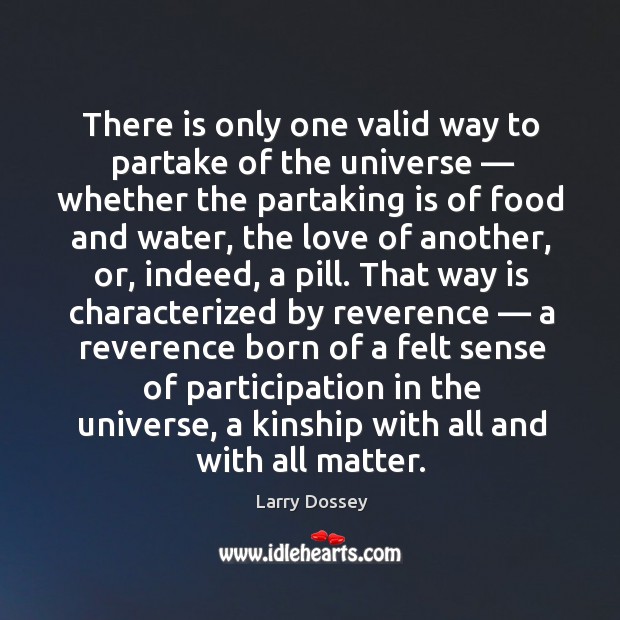 There is only one valid way to partake of the universe — whether the partaking is of food and water Larry Dossey Picture Quote