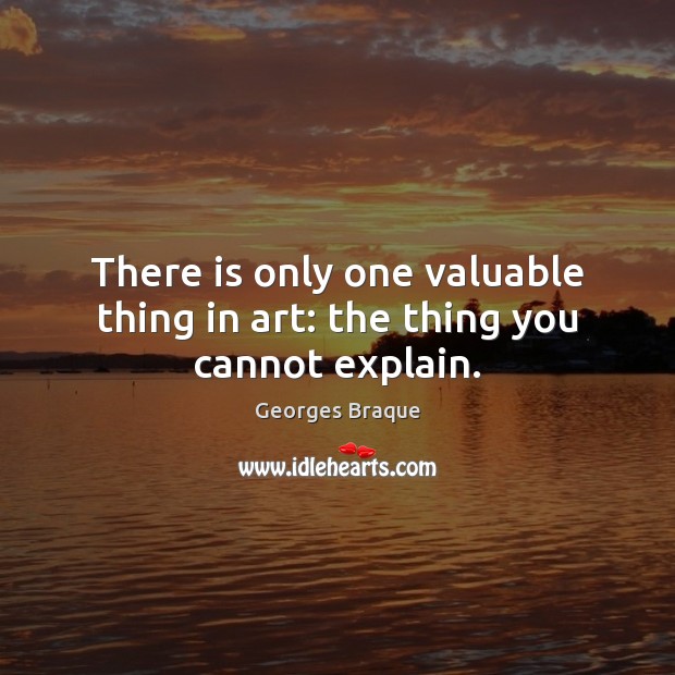 There is only one valuable thing in art: the thing you cannot explain. Image