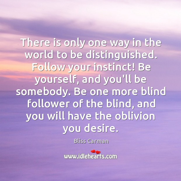 There is only one way in the world to be distinguished. Follow Bliss Carman Picture Quote