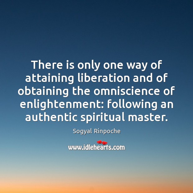 There is only one way of attaining liberation and of obtaining the Sogyal Rinpoche Picture Quote