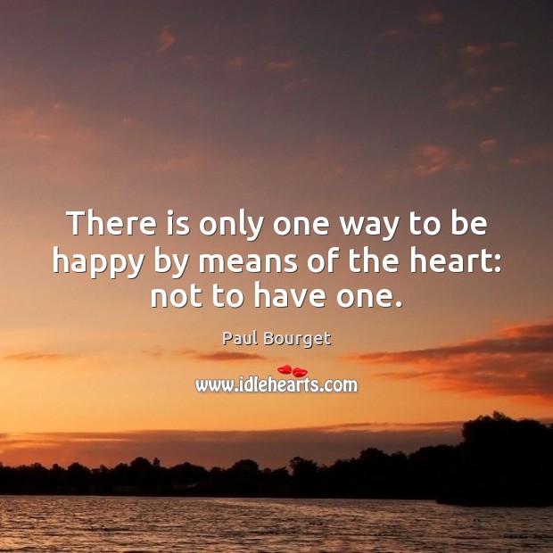 There is only one way to be happy by means of the heart: not to have one. Image