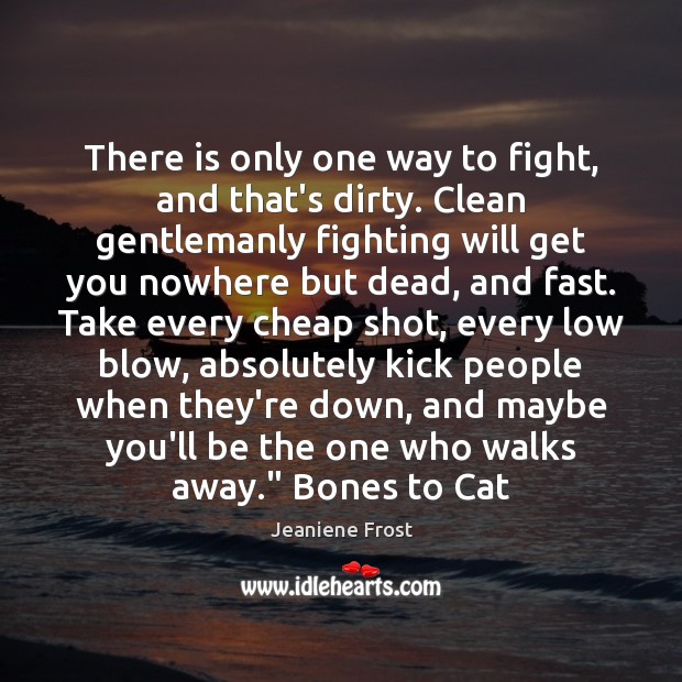 There is only one way to fight, and that’s dirty. Clean gentlemanly Jeaniene Frost Picture Quote