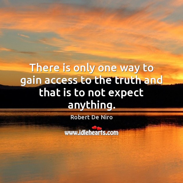 There is only one way to gain access to the truth and that is to not expect anything. Robert De Niro Picture Quote