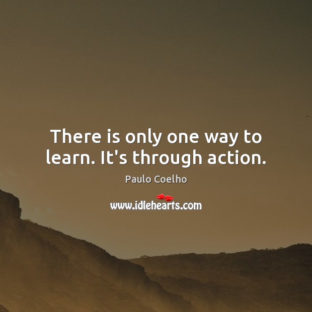There is only one way to learn. It’s through action. Paulo Coelho Picture Quote
