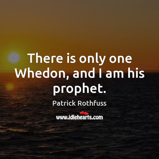 There is only one Whedon, and I am his prophet. Patrick Rothfuss Picture Quote