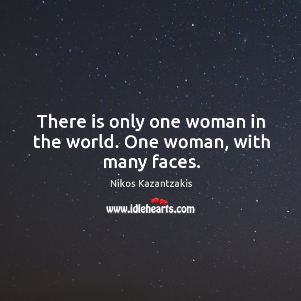 There is only one woman in the world. One woman, with many faces. Nikos Kazantzakis Picture Quote