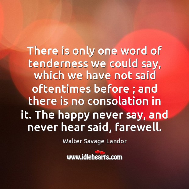 There is only one word of tenderness we could say, which we Walter Savage Landor Picture Quote
