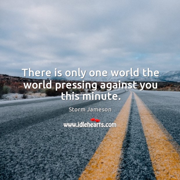There is only one world the world pressing against you this minute. Storm Jameson Picture Quote