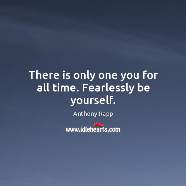 There is only one you for all time. Fearlessly be yourself. Anthony Rapp Picture Quote
