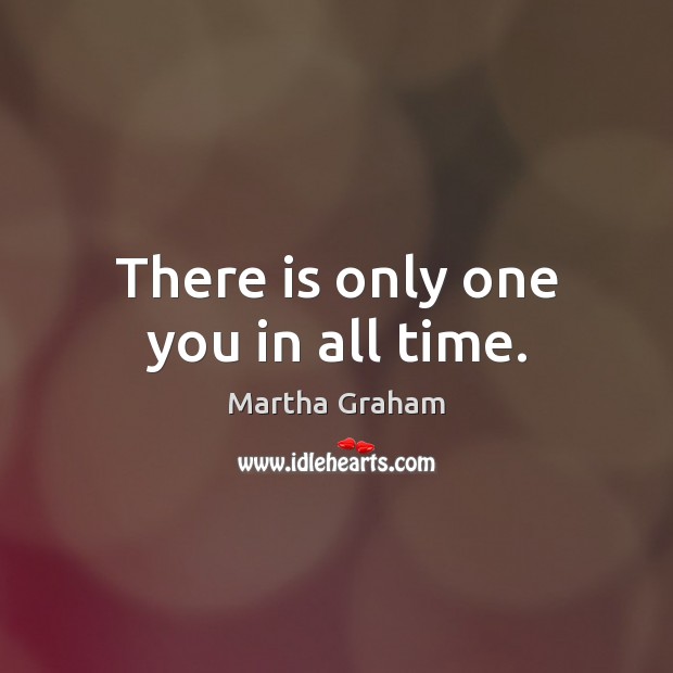 There is only one you in all time. Martha Graham Picture Quote