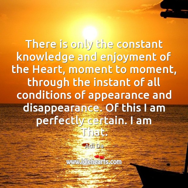 There is only the constant knowledge and enjoyment of the Heart, moment Adi Da Picture Quote