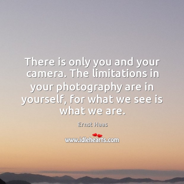 There is only you and your camera. The limitations in your photography are in yourself Ernst Haas Picture Quote