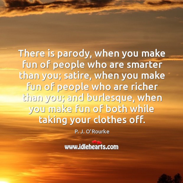 There is parody, when you make fun of people who are smarter P. J. O’Rourke Picture Quote