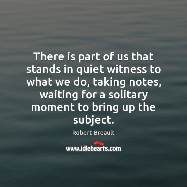 There is part of us that stands in quiet witness to what Robert Breault Picture Quote