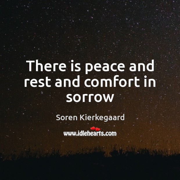 There is peace and rest and comfort in sorrow Soren Kierkegaard Picture Quote