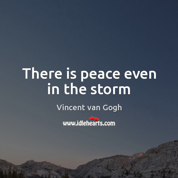 There is peace even in the storm Vincent van Gogh Picture Quote