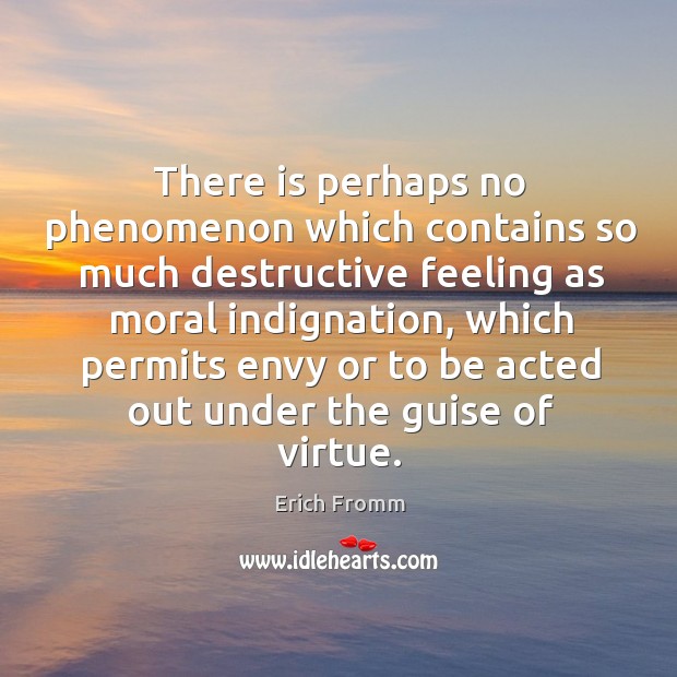 There is perhaps no phenomenon which contains so much destructive feeling as moral indignation Image