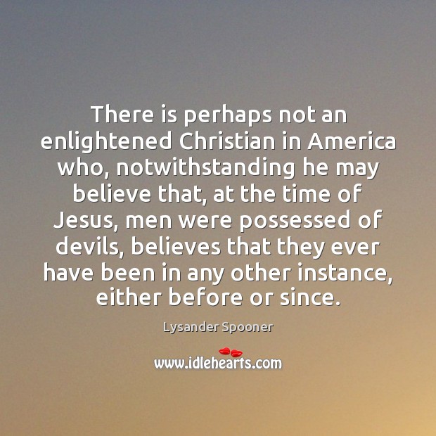 There is perhaps not an enlightened Christian in America who, notwithstanding he 