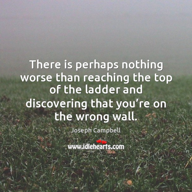 There is perhaps nothing worse than reaching the top of the ladder Joseph Campbell Picture Quote
