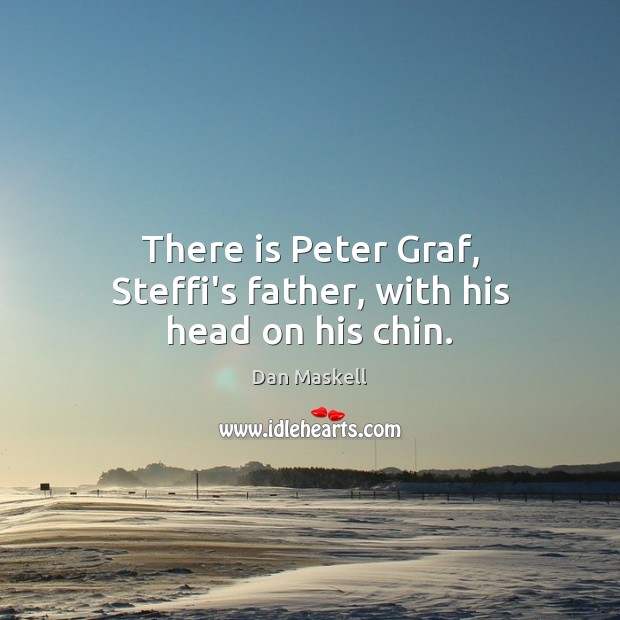 There is Peter Graf, Steffi’s father, with his head on his chin. Dan Maskell Picture Quote