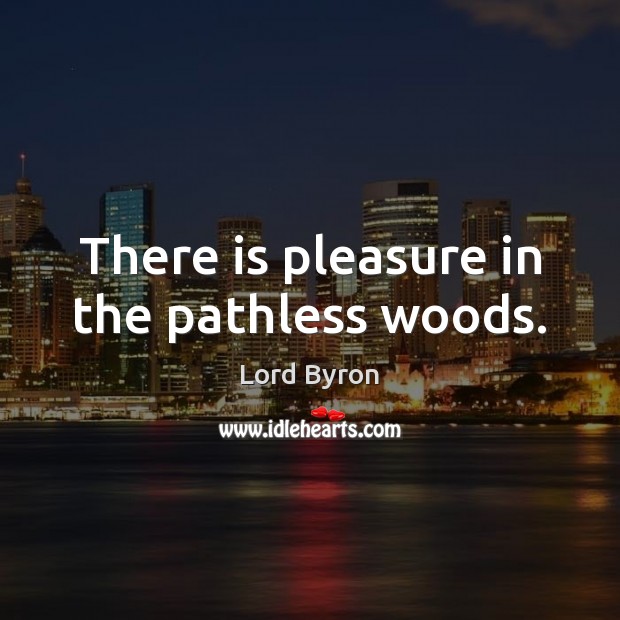 There is pleasure in the pathless woods. Lord Byron Picture Quote
