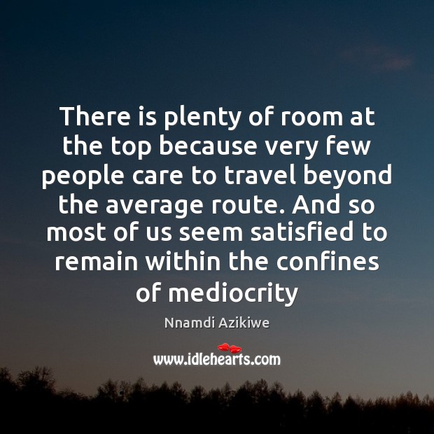 There is plenty of room at the top because very few people Nnamdi Azikiwe Picture Quote