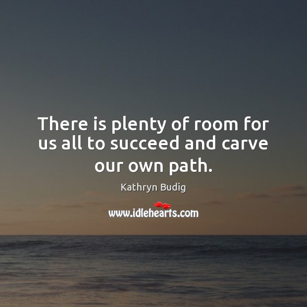 There is plenty of room for us all to succeed and carve our own path. Kathryn Budig Picture Quote