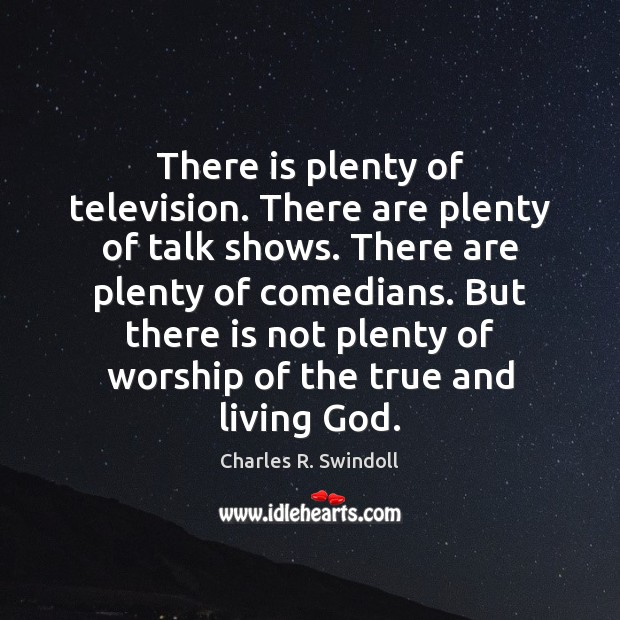There is plenty of television. There are plenty of talk shows. There Charles R. Swindoll Picture Quote